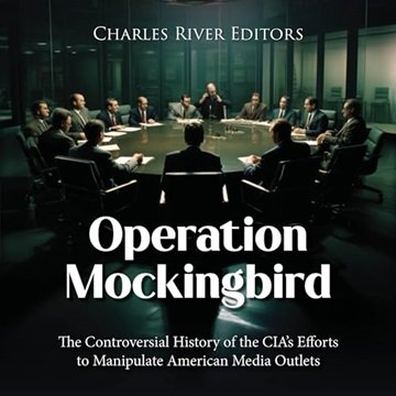 Operation Mockingbird: The Controversial History of the CIA's Efforts to Manipulate American Medi...