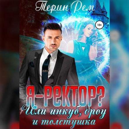 Рем Терин - Я – ректор? или Инкуб, дроу и толстушка (Аудиокнига)