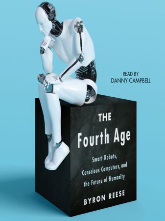 The Fourth Age: Smart Robots, Conscious Computers, and the Future of Humanity [Audiobook]