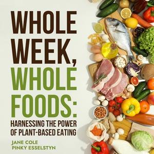 Whole Week Whole Foods: Harnessing the Power of Plant-Based Eating [Audiobook]