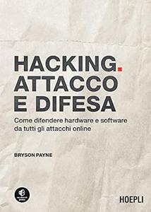 Hacking. Attacco e difesa Come difendere hardware e software da tutti gli attacchi online
