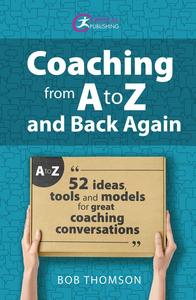 Coaching from A to Z and back again 52 Ideas, tools and models for great coaching conversations