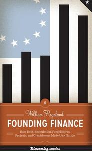 Founding finance how debt, speculation, foreclosures, protests, and crackdowns made us a nation