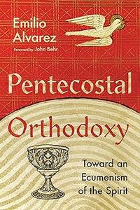 Pentecostal Orthodoxy Toward an Ecumenism of the Spirit