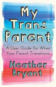 My Trans Parent A User Guide for When Your Parent Transitions