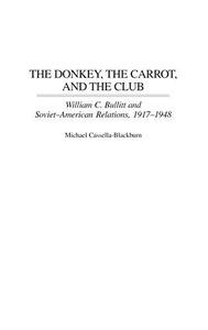 The Donkey, the Carrot, and the Club William C. Bullitt and Soviet-American Relations, 1917-1948