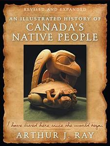An Illustrated History of Canada's Native People I Have Lived Here Since the World Began, Fourth Edition