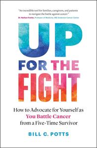 Up for the Fight How to Advocate for Yourself as You Battle Cancer―from a Five-Time Survivor