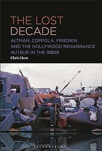 Lost Decade, The Altman, Coppola, Friedkin and the Hollywood Renaissance Auteur in the 1980s