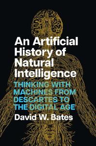 An Artificial History of Natural Intelligence Thinking with Machines from Descartes to the Digital Age
