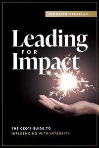 Leading for Impact The CEO’s Guide to Influencing with Integrity