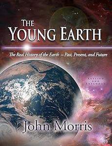 The Young Earth The Real History of the Earth – Past, Present, and Future