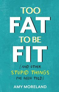 Too Fat to Be Fit (And Other Stupid Things I've Been Told)