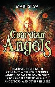 Guardian Angels Discovering How to Connect with Spirit Guides, Angels, Departed Loved Ones, Archangels