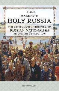 The Making of Holy Russia The Orthodox Church and Russian Nationalism Before the Revolution