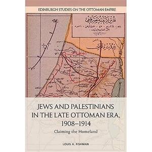 Jews and Palestinians in the Late Ottoman Era, 1908–1914 Claiming the Homeland (Edinburgh Studies on the Ottoman Empire)