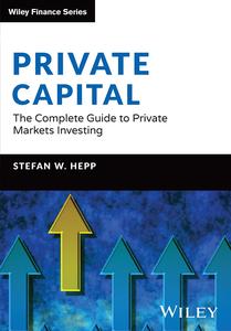 Private Capital The Complete Guide to Private Markets Investing (The Wiley Finance Series)