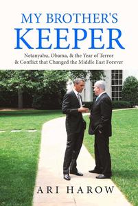 My Brother’s Keeper Netanyahu, Obama, & the Year of Terror & Conflict that Changed the Middle East Forever