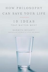 How Philosophy Can Save Your Life 10 Ideas That Matter Most
