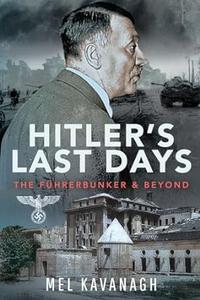 Hitler's Last Days The Führerbunker and Beyond
