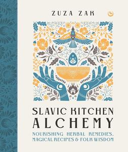Slavic Kitchen Alchemy NourishingHerbal Remedies, Magical Recipes & Folk Wisdom