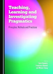 Teaching, Learning and Investigating Pragmatics Principles, Methods and Practices