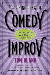 The Principles of Comedy Improv Truths, Tales, and How to Improvise