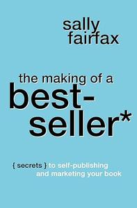 The Making of a Best–Seller Secrets to Self–Publishing and Marketing Your Book