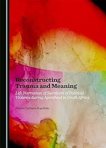 Reconstructing Trauma and Meaning Life Narratives of Survivors of Political Violence during Apartheid in South Africa