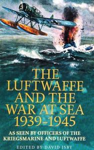 The Luftwaffe and the War at Sea 1939-1945 As Seen by Officers of the Kriegsmarine and Luftwaffe