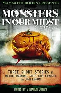 Mammoth Books presents Monsters in Our Midst Three Stories by Michael Marshall Smith, Gary Kilworth and John Langan