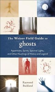 The Weiser Field Guide to Ghosts Apparitions, Spirits, Spectral Lights and Other Hauntings of History and Legend