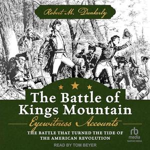 The Battle of Kings Mountain: Eyewitness Accounts: The Battle That Turned The Tide of the America...
