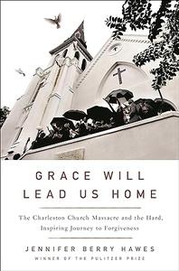 Grace Will Lead Us Home The Charleston Church Massacre and the Hard, Inspiring Journey to Forgiveness (2024)