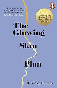 The Glowing Skin Plan Proven ways to optimise your skin health and radiance, whatever your age