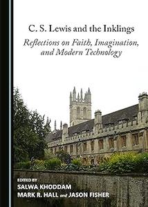 C. S. Lewis and the Inklings Reflections on Faith, Imagination, and Modern Technology