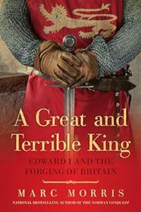 A Great and Terrible King Edward I and the Forging of Britain