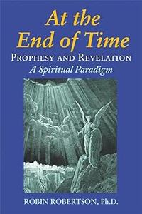At the End of Time Prophecy and Revelation A Spiritual Paradigm