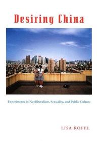 Desiring China Experiments in Neoliberalism, Sexuality, and Public Culture