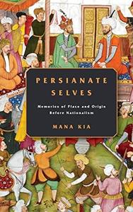 Persianate Selves Memories of Place and Origin Before Nationalism
