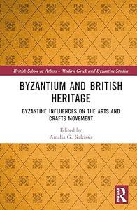 Byzantium and British Heritage Byzantine influences on the Arts and Crafts Movement