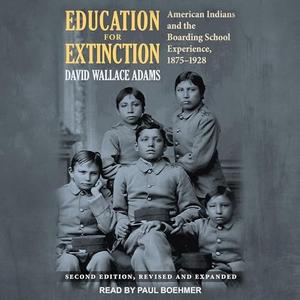 Education for Extinction American Indians and the Boarding School Experience, 1875-1928 [Audiobook]