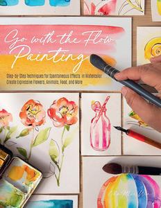 Go with the Flow Painting Step–by–Step Techniques for Spontaneous Effects in Watercolor