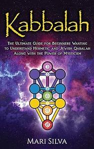 Kabbalah The Ultimate Guide for Beginners Wanting to Understand Hermetic and Jewish Qabalah Along with the Power of Mysticism