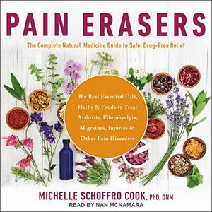 Pain Erasers The Complete Natural Medicine Guide to Safe, Drug–Free Relief [Audiobook]
