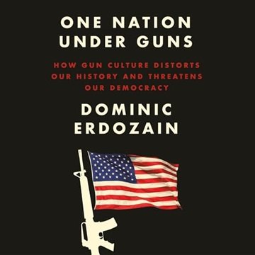 One Nation Under Guns: How Gun Culture Distorts Our History and Threatens Our Democracy [Audiobook]