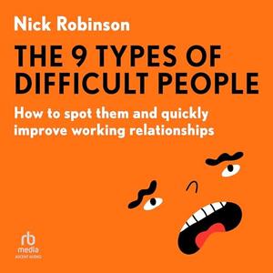 The 9 Types of Difficult People: How to spot them and quickly improve working relationships [Audi...
