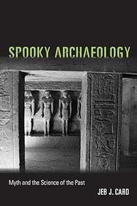 Spooky Archaeology Myth and the Science of the Past