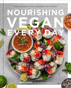 Nourishing Vegan Every Day Simple, Plant–Based Recipes Filled with Color and Flavor