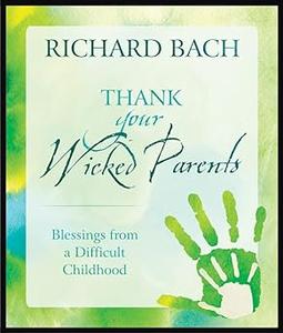 Thank Your Wicked Parents Blessings from a Difficult Childhood